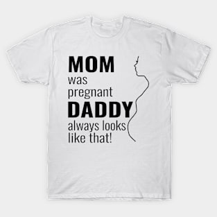 Mom was pregnant - daddy always looks like that T-Shirt